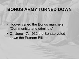 BONUS ARMY TURNED DOWN
• Hoover called the Bonus marchers,
“Communists and criminals”
• On June 17, 1932 the Senate voted
down the Putnam Bill
 