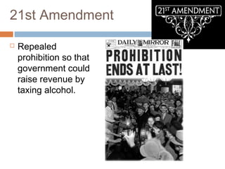 21st Amendment
 Repealed
prohibition so that
government could
raise revenue by
taxing alcohol.
 