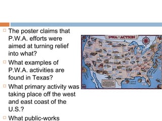  The poster claims that
P.W.A. efforts were
aimed at turning relief
into what?
 What examples of
P.W.A. activities are
found in Texas?
 What primary activity was
taking place off the west
and east coast of the
U.S.?
 What public-works
 