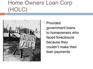 Home Owners Loan Corp
(HOLC)
 Provided
government loans
to homeowners who
faced foreclosure
because they
couldn’t make their
loan payments.
 