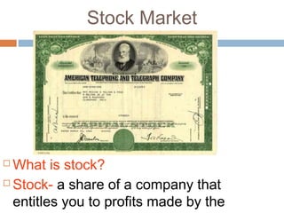 Stock Market
 What is stock?
 Stock- a share of a company that
entitles you to profits made by the
 