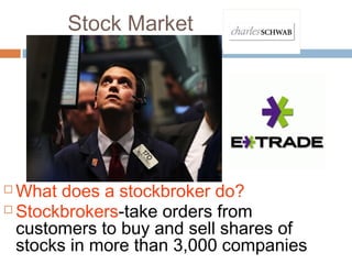 Stock Market
 What does a stockbroker do?
 Stockbrokers-take orders from
customers to buy and sell shares of
stocks in more than 3,000 companies
 