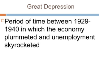 Great Depression
Period of time between 1929-
1940 in which the economy
plummeted and unemployment
skyrocketed
 