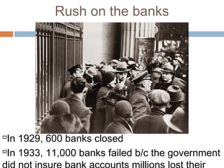 Rush on the banks
In 1929, 600 banks closed
In 1933, 11,000 banks failed b/c the government
 
