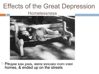 Effects of the Great Depression
 People lost jobs, were evicted from their
homes, & ended up on the streets
Homelessness
 