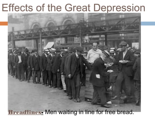Effects of the Great Depression
Breadlines- Men waiting in line for free bread.
 