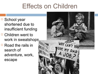 Effects on Children
 School year
shortened due to
insufficient funding
 Children went to
work in sweatshops
 Road the rails in
search of
adventure, work,
escape
 