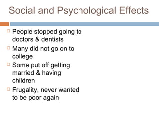 Social and Psychological Effects
 People stopped going to
doctors & dentists
 Many did not go on to
college
 Some put off getting
married & having
children
 Frugality, never wanted
to be poor again
 