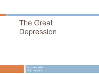 The Great
Depression
By Jackie White
U.S. History II
 