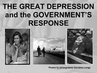 THE GREAT DEPRESSION
and the GOVERNMENT’S
RESPONSE
Photos by photographer Dorothea Lange
 