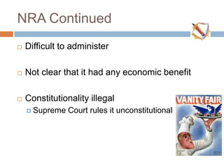 NRA Continued
 Difficult to administer
 Not clear that it had any economic benefit
 Constitutionality illegal
 Supreme Court rules it unconstitutional in 1935
 