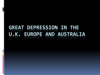 GREAT DEPRESSION IN THE
U.K. EUROPE AND AUSTRALIA
 