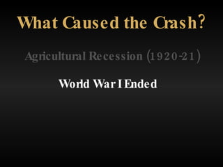 Agricultural Recession (1920-21) What Caused the Crash? World War I Ended 