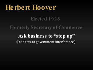 Elected 1928 Herbert Hoover Formerly Secretary of Commerce Ask business to “step up” (Didn’t want government interference) 