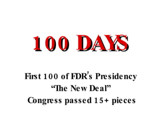 First 100 of FDR’s Presidency 100 DAYS “ The New Deal” Congress passed 15+ pieces 
