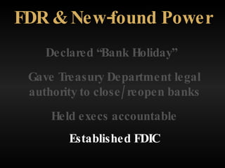 Declared “Bank Holiday” FDR & New-found Power Held execs accountable Established FDIC Gave Treasury Department legal authority to close/reopen banks 
