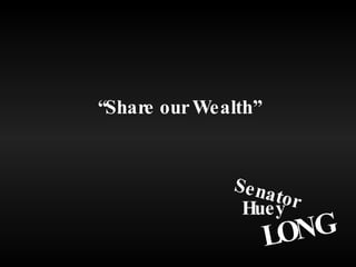 Senator Huey LONG “ Share our Wealth” 