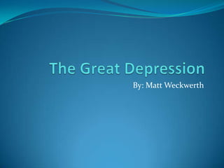 The Great Depression By: Matt Weckwerth 