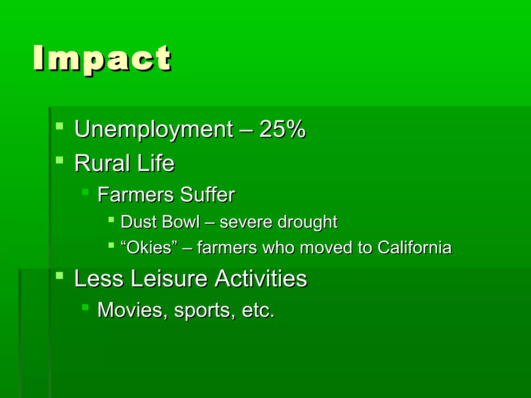 Impact

 Unemployment – 25%
 Rural Life
   Farmers Suffer
      Dust Bowl – severe drought
      “Okies” – farmers who moved to California
 Less Leisure Activities
   Movies, sports, etc.
 