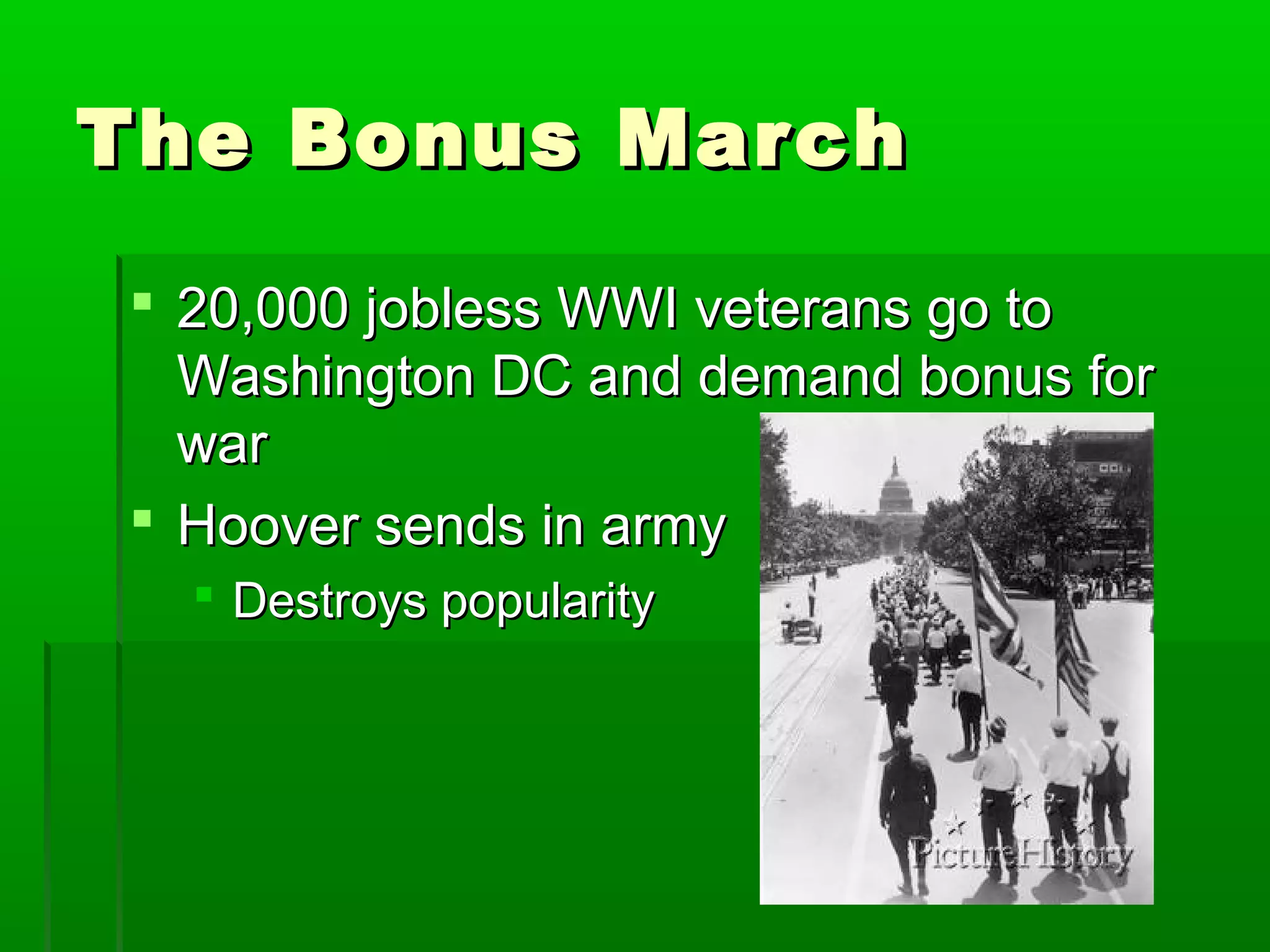 The Bonus March

 20,000 jobless WWI veterans go to
  Washington DC and demand bonus for
  war
 Hoover sends in army
   Destroys popularity
 