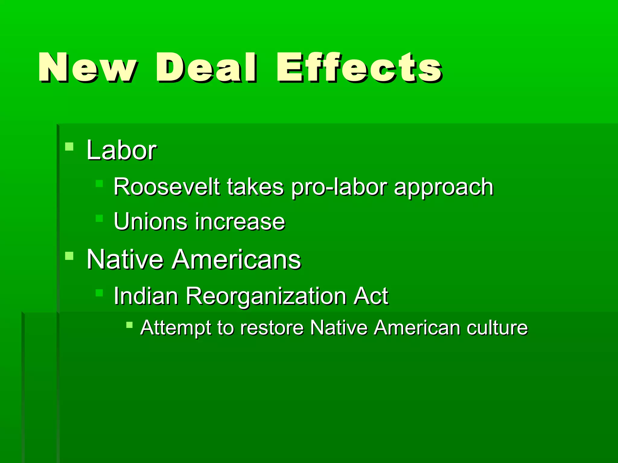 New Deal Effects

  Labor
      Roosevelt takes pro-labor approach
      Unions increase
  Native Americans
    Indian Reorganization Act
         Attempt to restore Native American culture
 