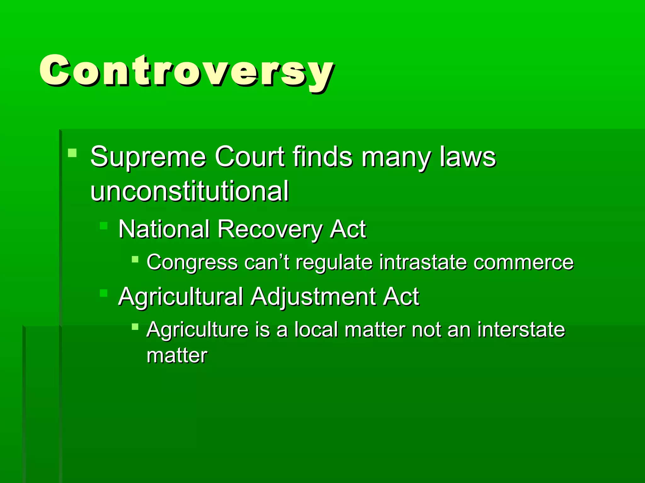Controversy

 Supreme Court finds many laws
  unconstitutional
   National Recovery Act
     Congress can’t regulate intrastate commerce
   Agricultural Adjustment Act
     Agriculture is a local matter not an interstate
      matter
 