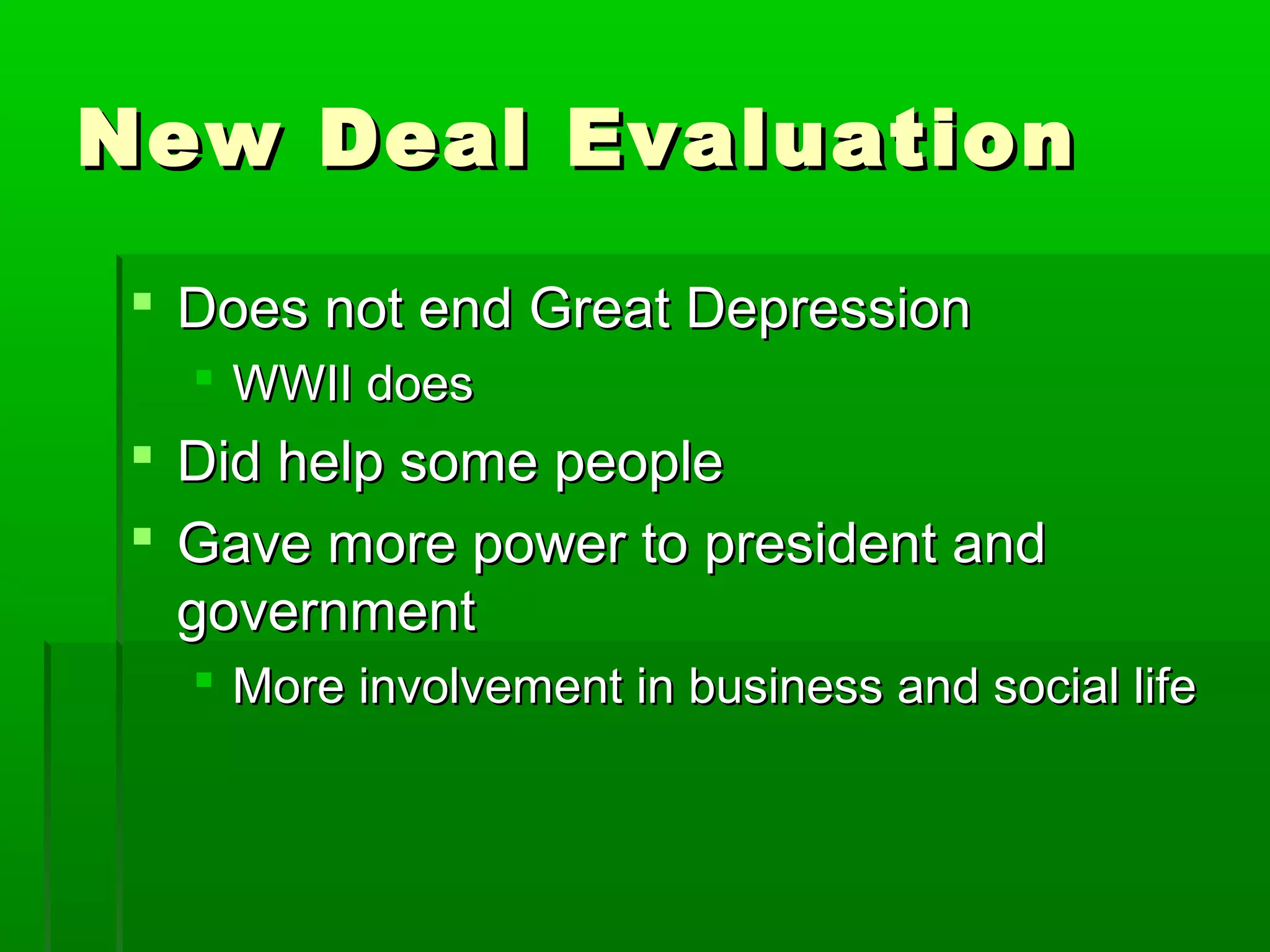 New Deal Evaluation

  Does not end Great Depression
    WWII does
  Did help some people
  Gave more power to president and
   government
    More involvement in business and social life
 