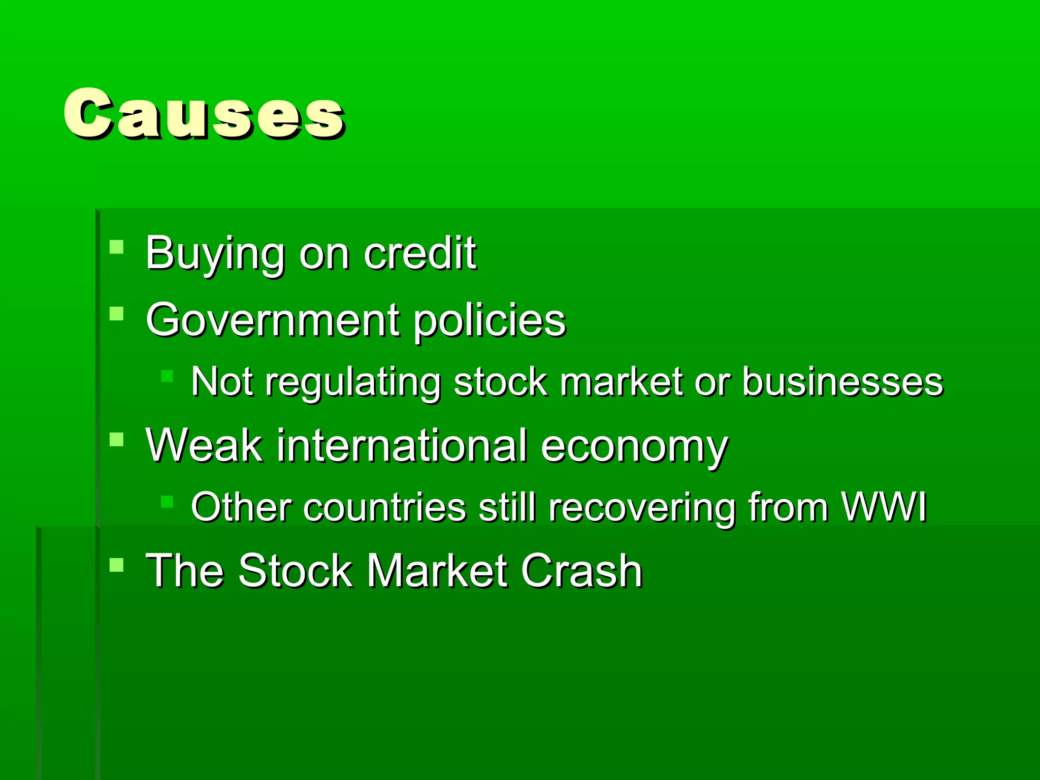 Causes

 Buying on credit
 Government policies
   Not regulating stock market or businesses
 Weak international economy
   Other countries still recovering from WWI
 The Stock Market Crash
 
