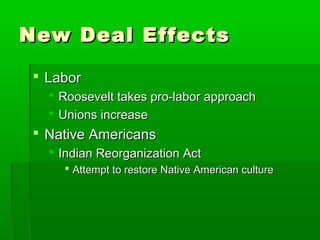 New Deal Effects

  Labor
      Roosevelt takes pro-labor approach
      Unions increase
  Native Americans
    Indian Reorganization Act
         Attempt to restore Native American culture
 