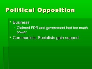 Political Opposition

  Business
    Claimed FDR and government had too much
     power
  Communists, Socialists gain support
 