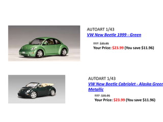 AUTOART 1/43
VW New Beetle 1999 - Green
   RRP: $35.95
   Your Price: $23.99 (You save $11.96)




AUTOART 1/43
VW New Beetle Cabriolet - Alaska Green
Metallic
   RRP: $35.95
   Your Price: $23.99 (You save $11.96)
 