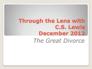 Through the Lens with
           C.S. Lewis
      December 2012
    The Great Divorce
 