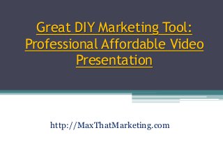 Great DIY Marketing Tool:
Professional Affordable Video
Presentation
http://MaxThatMarketing.com
 