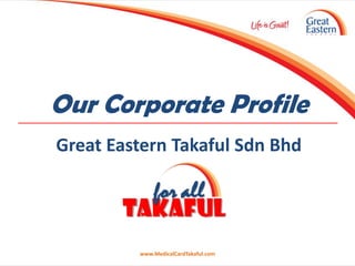 Our Corporate Profile
Great Eastern Takaful Sdn Bhd




         www.MedicalCardTakaful.com
 