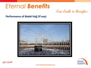 Eternal Benefits
                                                      From Cradle to Hereafter
Performance of Badal Hajj (if any)




                         www.MedicalCardTakaful.com
 