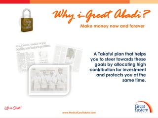 Why i-Great Abadi?
              Make money now and forever




                       A Takaful plan that helps
                      you to steer towards these
                        goals by allocating high
                      contribution for investment
                         and protects you at the
                                       same time.




 www.MedicalCardTakaful.com
 