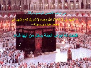 : ‫وقال‬ ‫الوضوء‬ ‫فاحسن‬ ‫توضأ‬ ‫من‬
‫أن‬ ‫وأشهد‬ ‫له‬ ‫شريك‬ ‫ل‬ ‫وحده‬ ‫ال‬ ‫ال‬ ‫إله‬ ‫ل‬ ‫أن‬ ‫أشهد‬ “
‫ورسوله‬ ‫عبده‬ ‫محمد‬“
‫شاء‬ ‫أيها‬ ‫من‬ ‫يدخل‬ ‫الجنة‬ ‫ابواب‬ ‫له‬ ‫فتحت‬‫شاء‬ ‫أيها‬ ‫من‬ ‫يدخل‬ ‫الجنة‬ ‫ابواب‬ ‫له‬ ‫فتحت‬
 