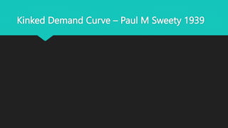 Kinked Demand Curve – Paul M Sweety 1939
 