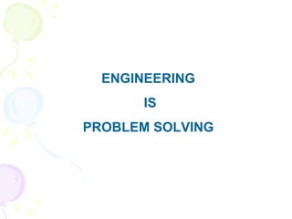 ENGINEERING IS PROBLEM SOLVING 