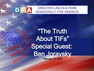 “ The Truth About TIFs” Special Guest:  Ben Joravsky February 12, 2008   GREATER LINCOLN PARK DEMOCRACY FOR AMERICA 