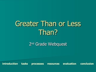 Greater Than or Less Than? 2 nd  Grade Webquest introduction   tasks   processes   resources   evaluation   conclusion 