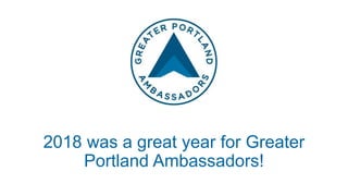 2018 was a great year for Greater
Portland Ambassadors!
 