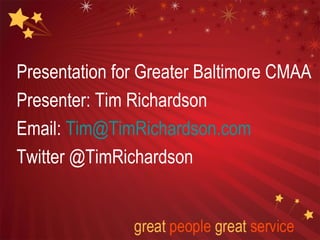 Presentation for Greater Baltimore CMAA 
Presenter: Tim Richardson 
Email: Tim@TimRichardson.com 
Twitter @TimRichardson 
 