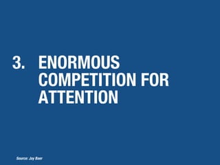 3. ENORMOUS
COMPETITION FOR
ATTENTION
Source: Jay Baer
 
