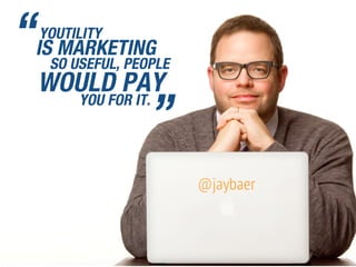 YOUTILITY
SO USEFUL, PEOPLE
WOULD PAY
“
”
IS MARKETING
YOU FOR IT.
 