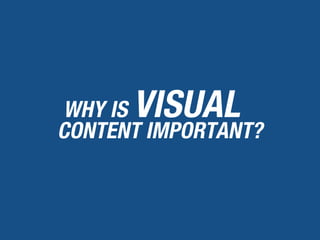 WHY IS VISUAL
CONTENT IMPORTANT?
 