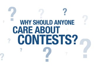 WHY SHOULD ANYONE
CARE ABOUT
CONTESTS?
?
?
?
? ?
?
? ?
? ?
?
?
 