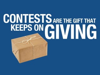 CONTESTSARE THE GIFT THAT
KEEPS ON
GIVING
 