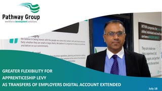 GREATER FLEXIBILITY FOR
APPRENTICESHIP LEVY
AS TRANSFERS OF EMPLOYERS DIGITAL ACCOUNT EXTENDED
July 18
 