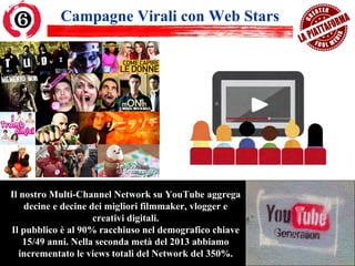 Campagne Virali con Web Stars
Il nostro Multi-Channel Network su YouTube aggrega
decine e decine dei migliori filmmaker, v...